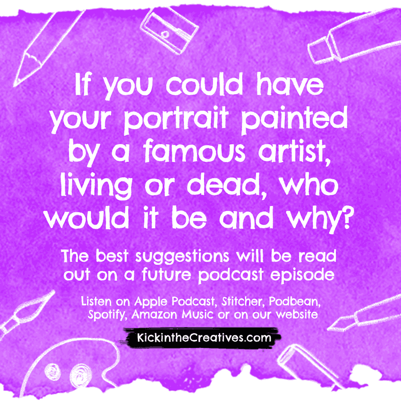 If you could have your portrait painted by a famous artist, living or dead, who would it be and why?